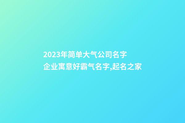 2023年简单大气公司名字 企业寓意好霸气名字,起名之家